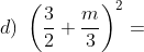 d) \; \left ( \frac{3}{2}+\frac{m}{3} \right )^{2}=